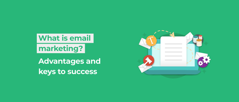 What is email marketing? Advantages and keys to success